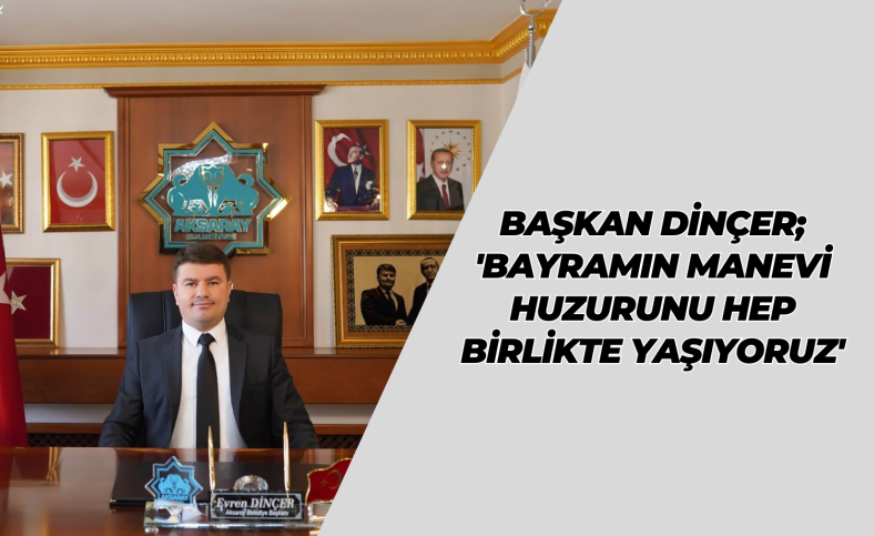 Başkan Dinçer; 'Bayramın manevi huzurunu hep birlikte yaşıyoruz'