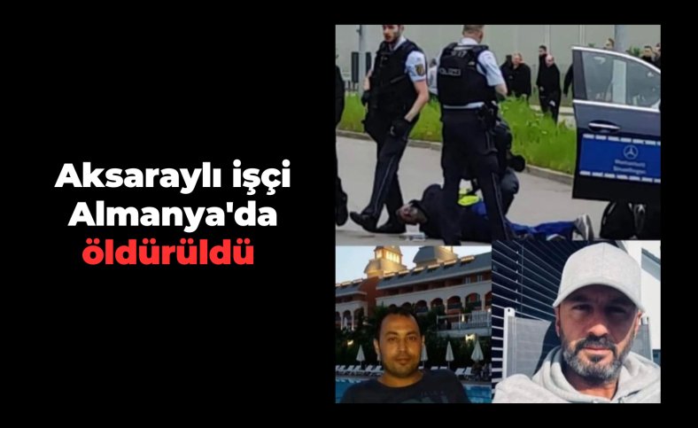 Aksaraylı işçi Almanya'da öldürüldü