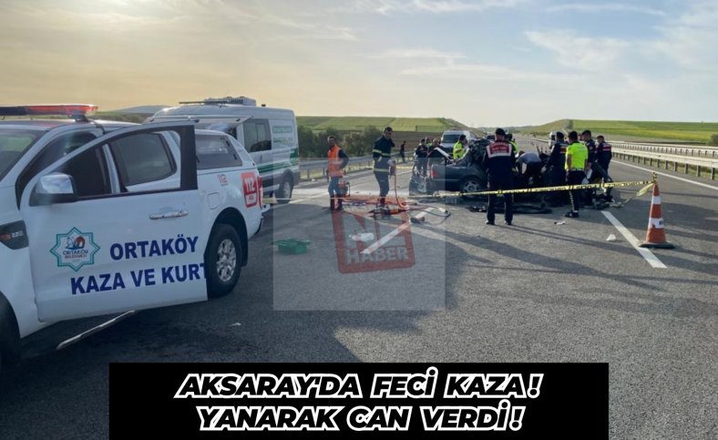 Aksaray'da feci kaza ! Yanarak can verdi !