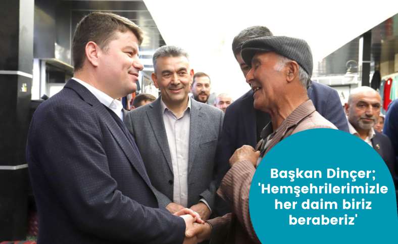 Başkan Dinçer ; 'Hemşehrilerimizle her daim biriz beraberiz'