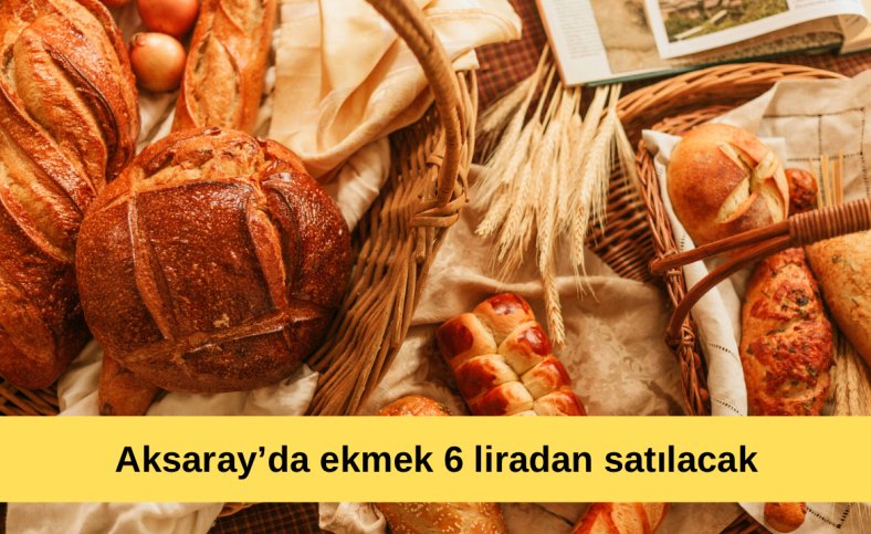 Aksaray’da ekmek 6 liradan satılacak