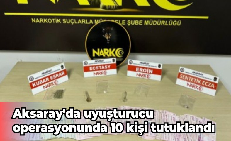 Aksaray'da uyuşturucu operasyonunda 10 kişi tutuklandı