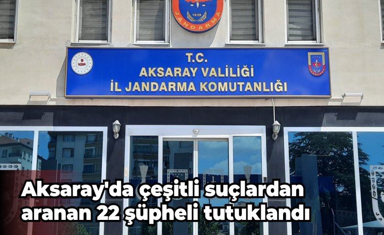 Aksaray'da çeşitli suçlardan aranan 22 şüpheli tutuklandı