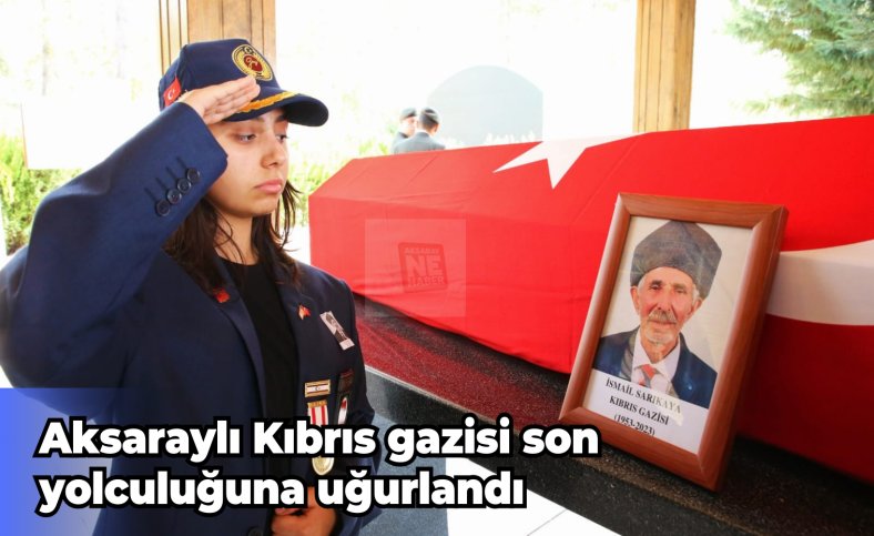 Aksaraylı Kıbrıs gazisi son yolculuğuna uğurlandı