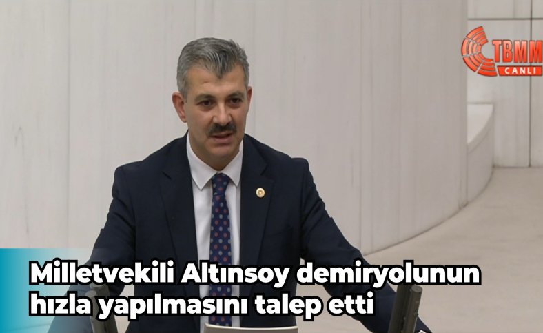 Milletvekili Altınsoy demiryolunun hızla yapılmasını talep etti