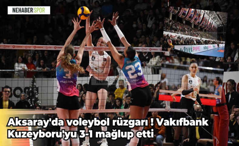 Aksaray'da voleybol rüzgarı ! Vakıfbank Kuzeyboru'yu 3-1 mağlup etti