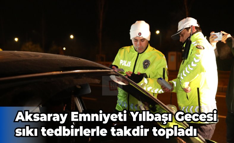 Aksaray Emniyeti Yılbaşı Gecesi sıkı tedbirlerle takdir topladı