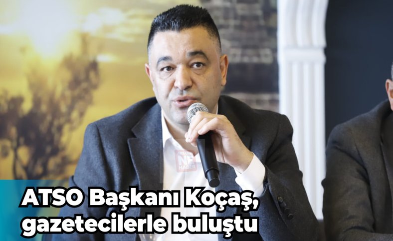 ATSO Başkanı Koçaş, gazetecilerle buluştu