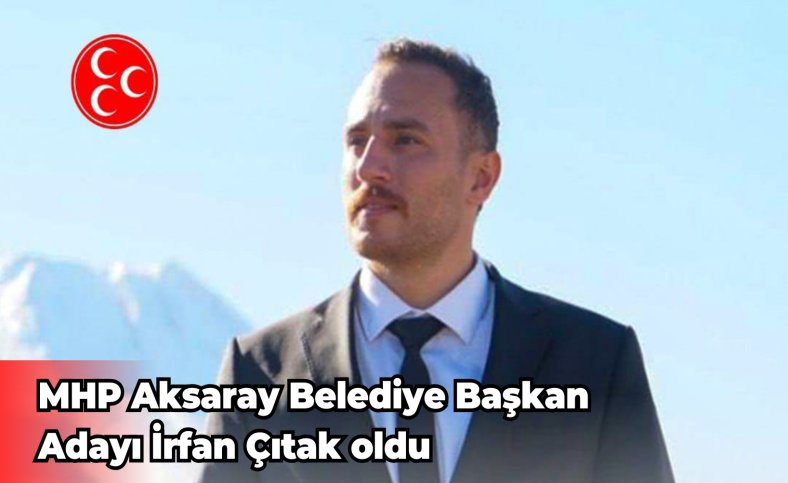 MHP Aksaray Belediye Başkan Adayı İrfan Çıtak oldu