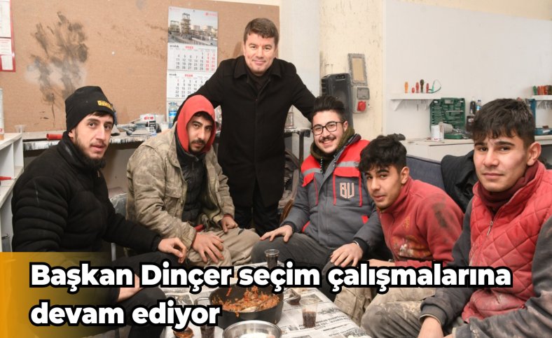 Başkan Dinçer seçim çalışmalarına devam ediyor