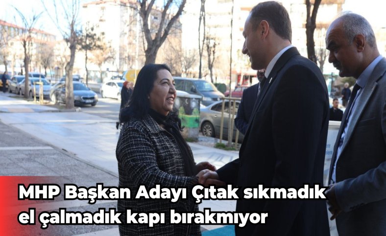 MHP Başkan Adayı Çıtak sıkmadık el çalmadık kapı bırakmıyor