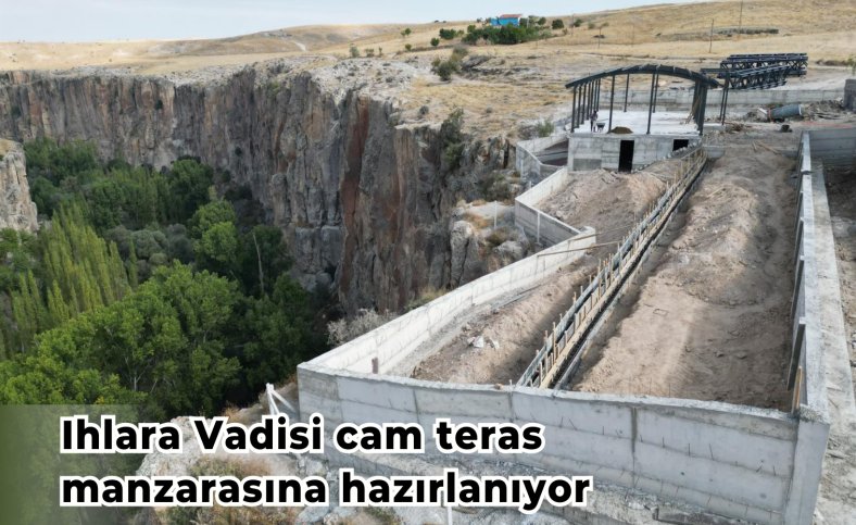 Ihlara Vadisi cam teras manzarasına hazırlanıyor