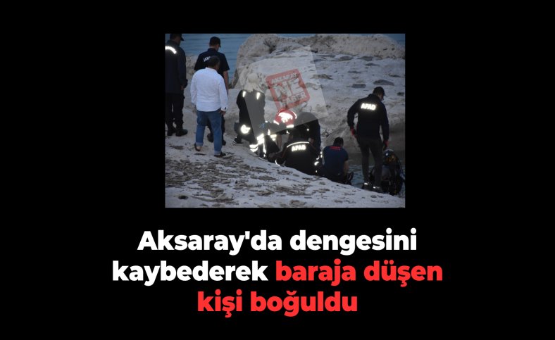 Aksaray'da dengesini kaybederek baraja düşen kişi boğuldu