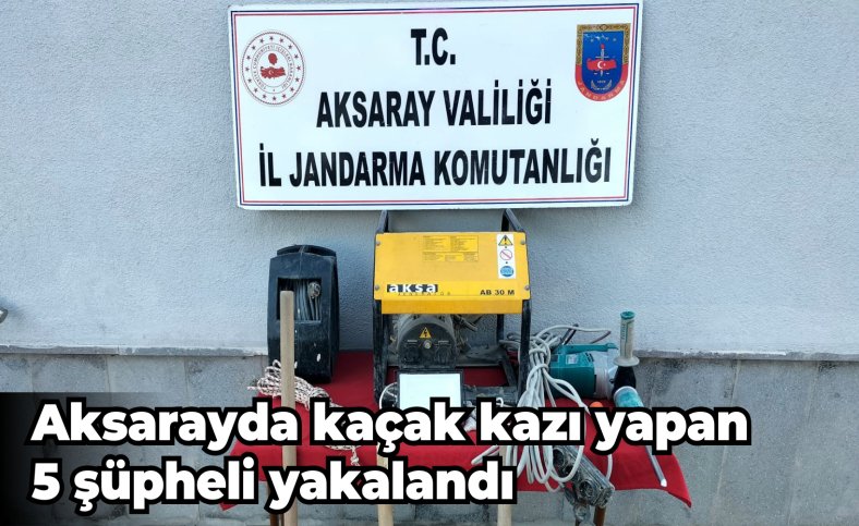 Aksarayda kaçak kazı yapan 5 şüpheli yakalandı