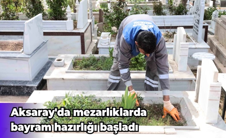 Aksaray'da mezarlıklarda bayram hazırlığı başladı