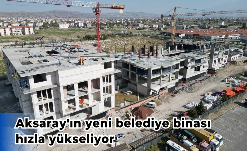 Aksaray'ın yeni belediye binası hızla yükseliyor