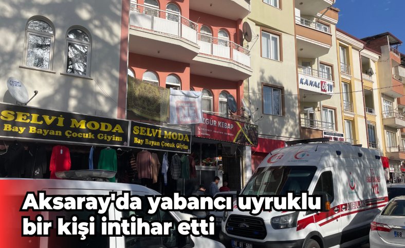 Aksaray'da yabancı uyruklu bir kişi intihar etti