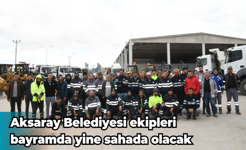 Aksaray Belediyesi ekipleri bayramda yine sahada olacak