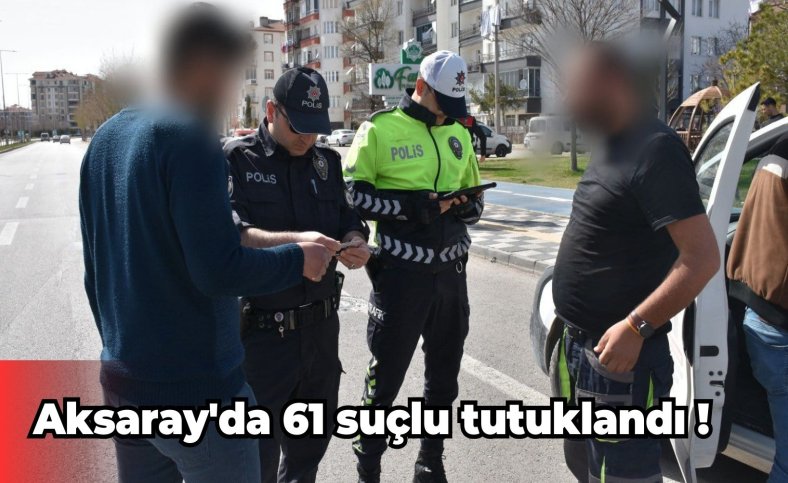 Aksaray'da 61 suçlu tutuklandı !