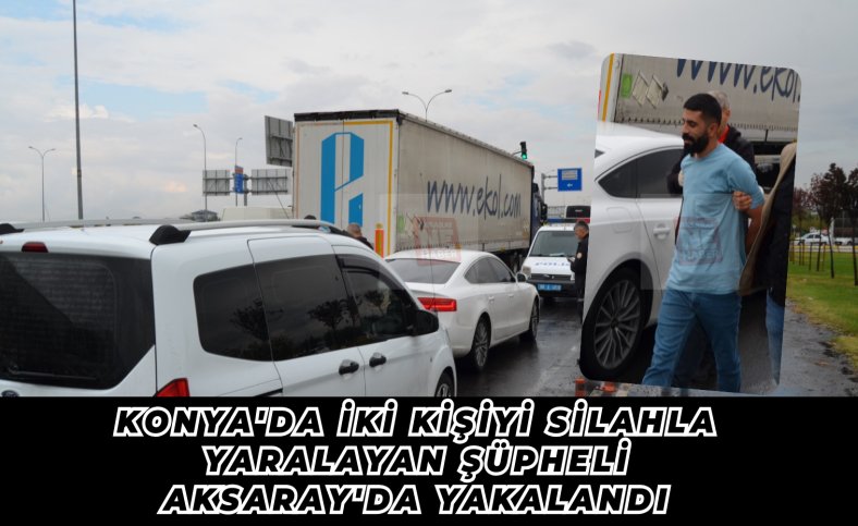 Konya'da iki kişiyi silahla yaralayan şüpheli Aksaray'da yakalandı