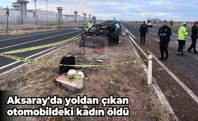 Aksaray'da yoldan çıkan otomobildeki kadın öldü