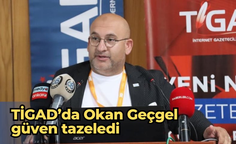 TİGAD’da Okan Geçgel güven tazeledi