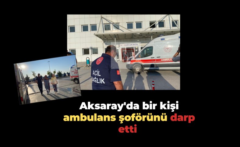 Aksaray'da bir kişi ambulans şoförünü darp etti