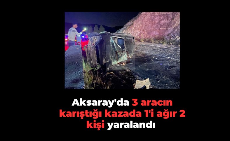 Aksaray'da 3 aracın karıştığı kazada 1'i ağır 2 kişi yaralandı