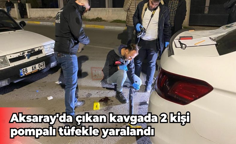 Aksaray'da çıkan kavgada 2 kişi pompalı tüfekle yaralandı