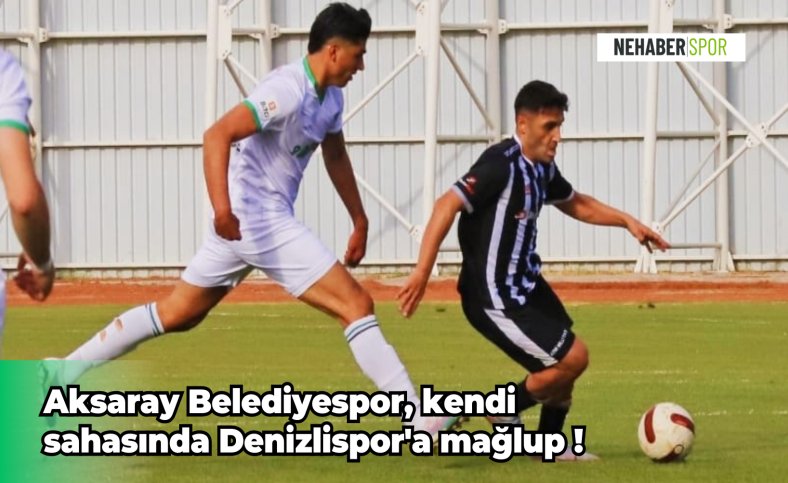 Aksaray Belediyespor, kendi sahasında Denizlispor'a mağlup !