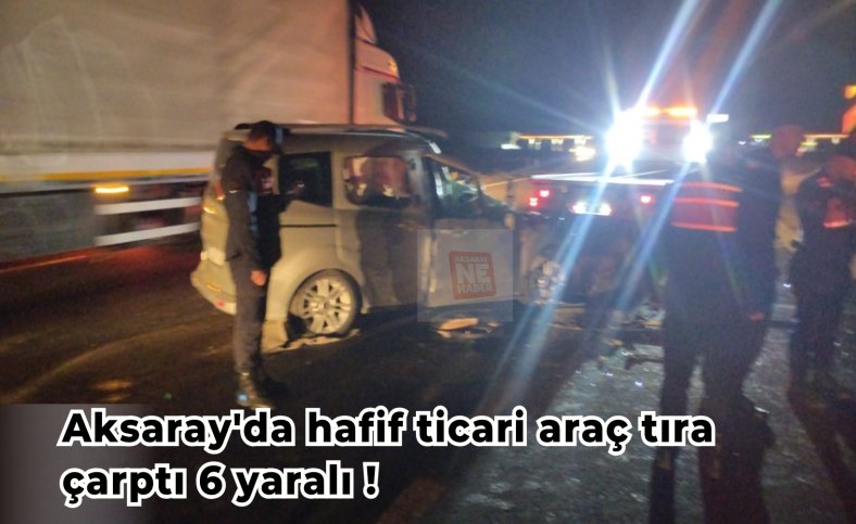 Aksaray'da hafif ticari araç tıra çarptı 6 yaralı