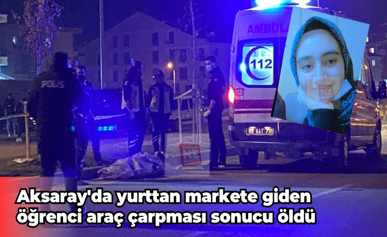 Aksaray'da yurttan markete giden öğrenci araç çarpması sonucu öldü