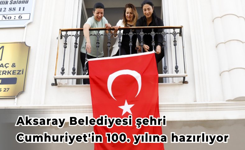 Aksaray Belediyesi şehri Cumhuriyet'in 100. yılına hazırlıyor