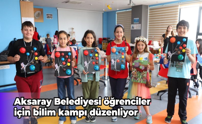 Aksaray Belediyesi öğrenciler için bilim kampı düzenliyor