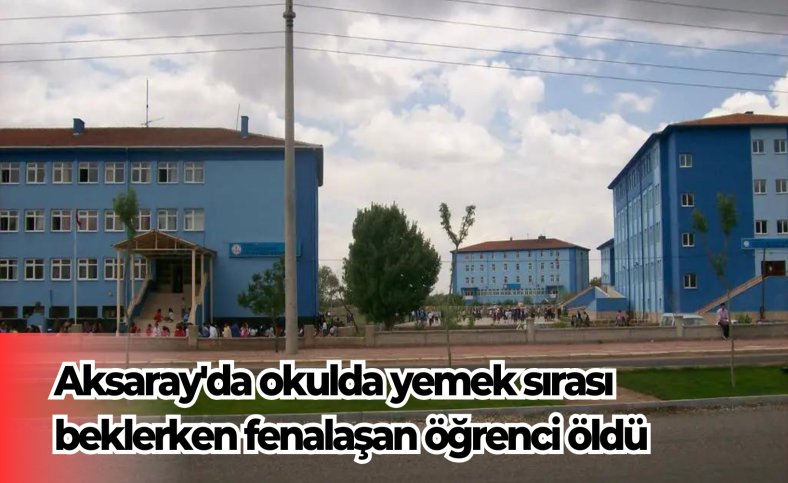 Aksaray'da okulda yemek sırası beklerken fenalaşan öğrenci öldü