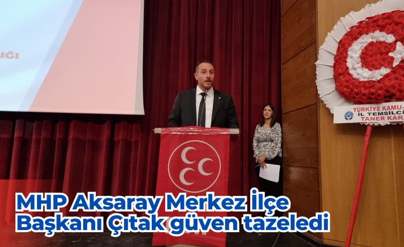 MHP Aksaray Merkez İlçe Başkanı Çıtak güven tazeledi