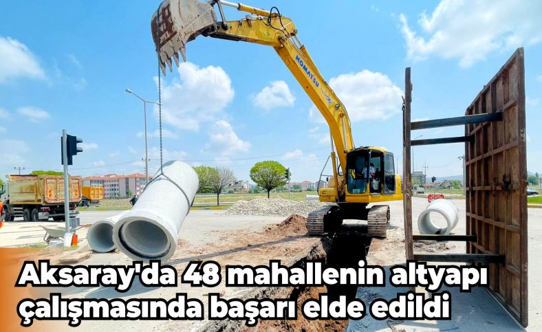 Aksaray'da 48 mahallenin altyapı çalışmasında başarı elde edildi