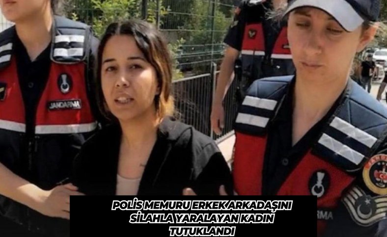 Polis memuru erkek arkadaşını silahla yaralayan kadın tutuklandı