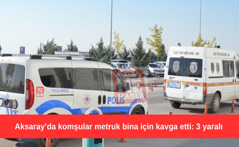 Aksaray’da komşular metruk bina için kavga etti: 3 yaralı