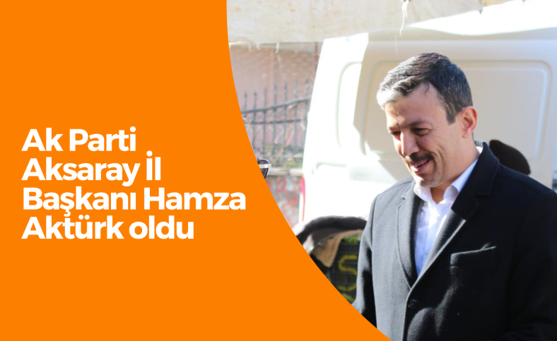 Ak Parti Aksaray İl Başkanı Hamza Aktürk oldu