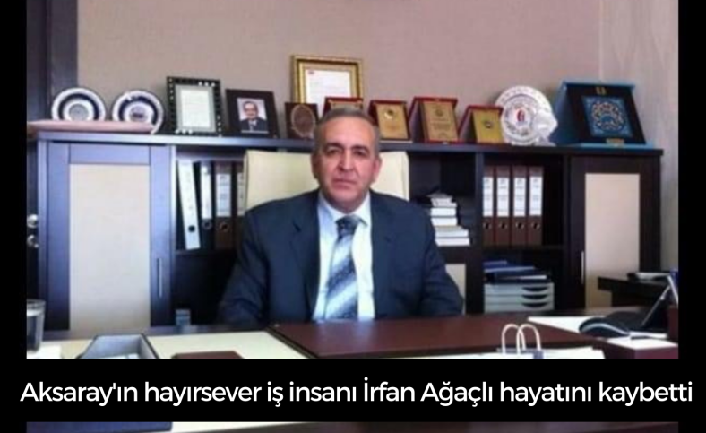 Aksaray'ın hayırsever iş insanı İrfan Ağaçlı hayatını kaybetti