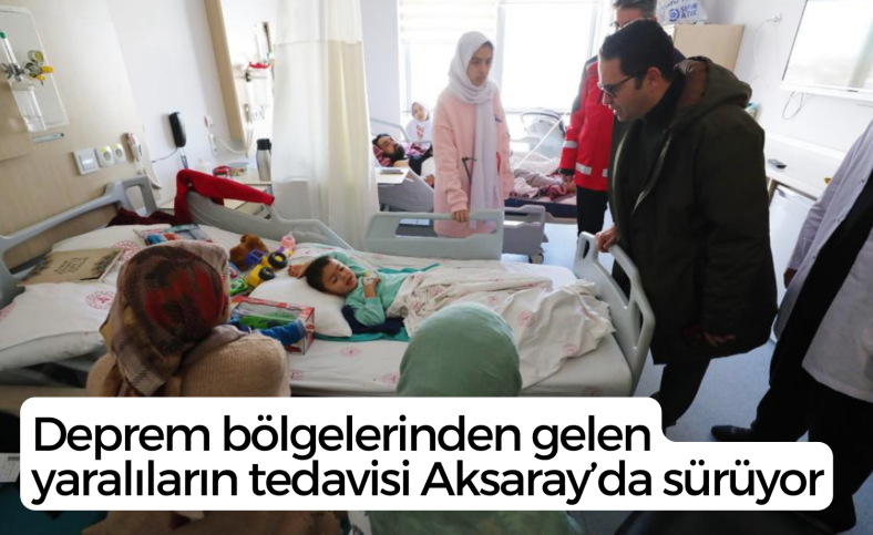 Deprem bölgelerinden gelen yaralıların tedavisi Aksaray’da sürüyor