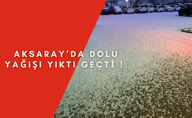 Aksaray’da dolu yağışı yıktı geçti !