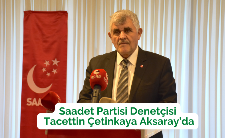 Saadet Partisi denetçisi Tacettin Çetinkaya Aksaray’da