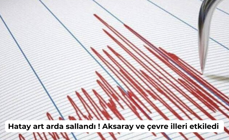 Hatay art arda sallandı ! Aksaray ve çevre illeri etkiledi