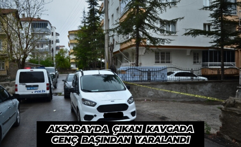 Aksaray'da çıkan kavgada genç başından yaralandı