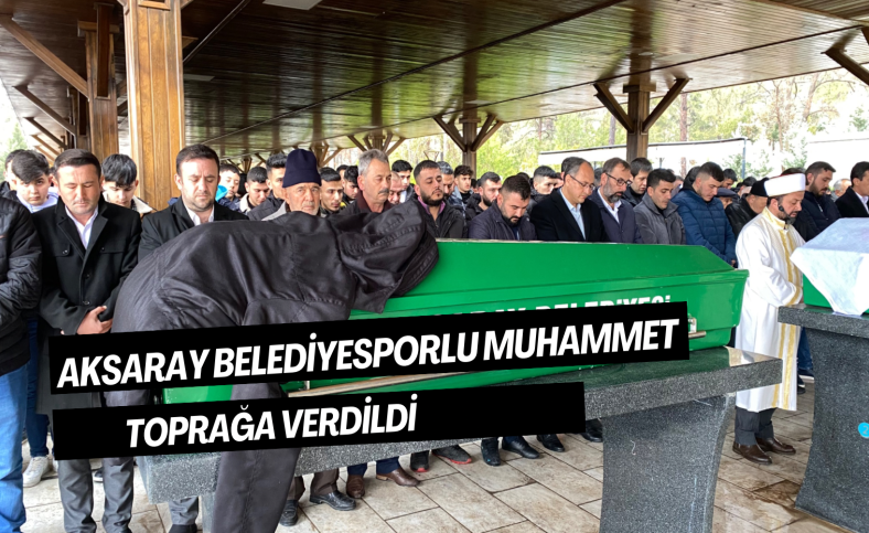 Aksaray Belediyesporlu Muhammet toprağa verildi