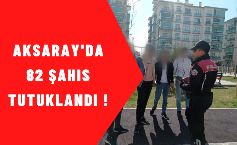 Aksaray'da 82 şahıs tutuklandı !