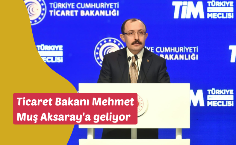 Ticaret Bakanı Mehmet Muş Aksaray'a geliyor