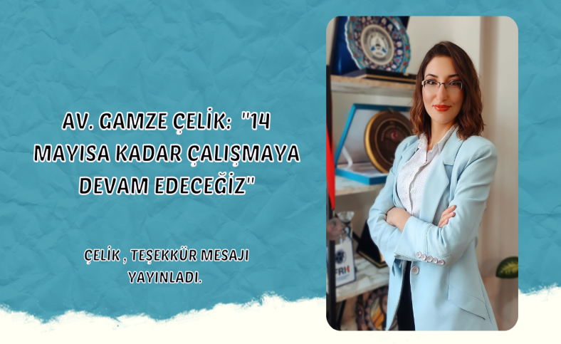 Av.Gamze Çelik:'14 Mayısa kadar çalışmaya devam edeceğiz'